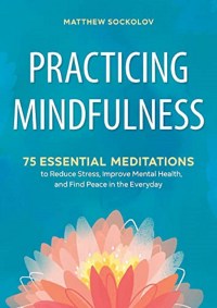 Matthew Sockolov Practicing Mindfulness: 75 Essential Meditations to Reduce Stress, Improve Mental Health, and Find Peace in the Everyday